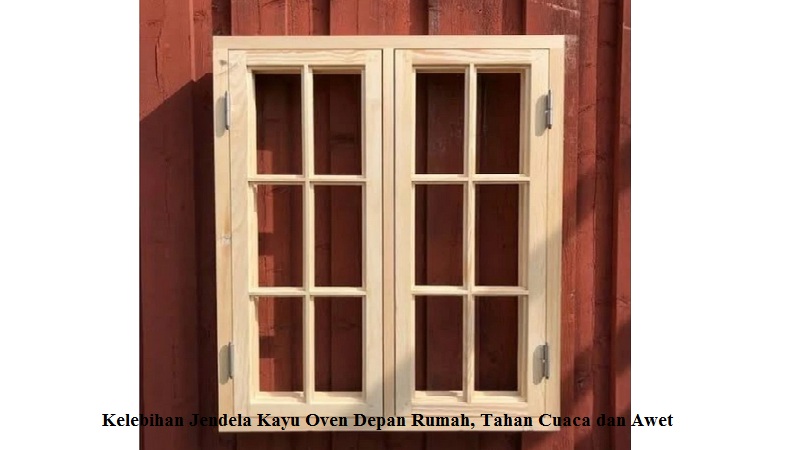 Kelebihan Jendela Kayu Oven Depan Rumah, Tahan Cuaca dan Awet